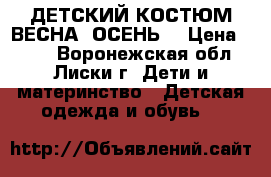 ДЕТСКИЙ КОСТЮМ ВЕСНА -ОСЕНЬ. › Цена ­ 700 - Воронежская обл., Лиски г. Дети и материнство » Детская одежда и обувь   